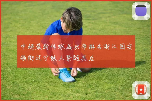 中超最新传球成功率排名浙江国安领衔辽宁铁人紧随其后