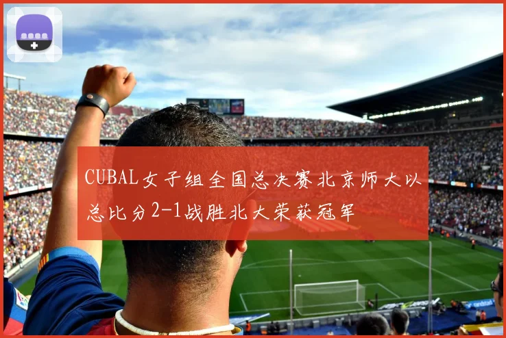 CUBAL女子组全国总决赛北京师大以总比分2-1战胜北大荣获冠军