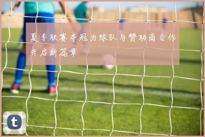 夏季联赛夺冠为球队与赞助商合作开启新篇章