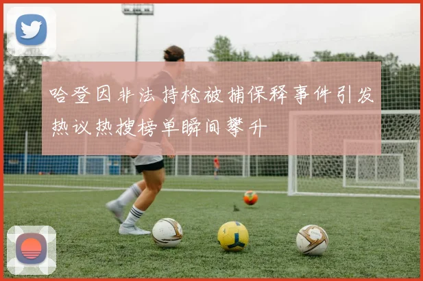 哈登因非法持枪被捕保释事件引发热议热搜榜单瞬间攀升