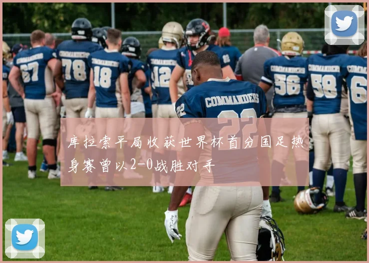 库拉索平局收获世界杯首分国足热身赛曾以2-0战胜对手