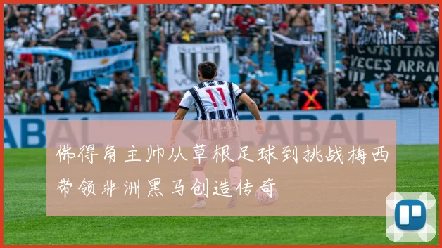 佛得角主帅从草根足球到挑战梅西带领非洲黑马创造传奇
