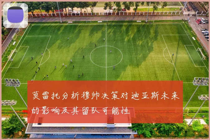 莫雷托分析穆帅决策对迪亚斯未来的影响及其留队可能性