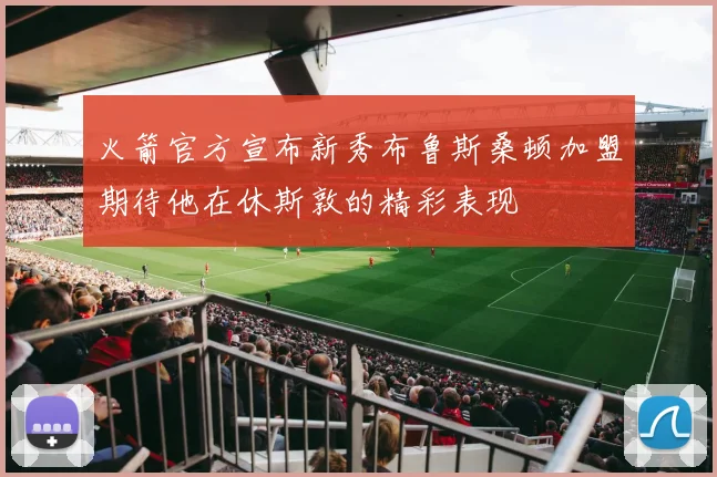 火箭官方宣布新秀布鲁斯桑顿加盟期待他在休斯敦的精彩表现